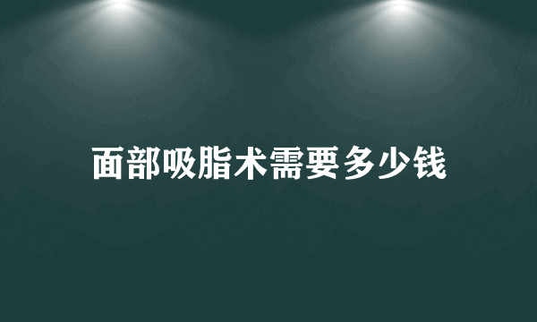 面部吸脂术需要多少钱