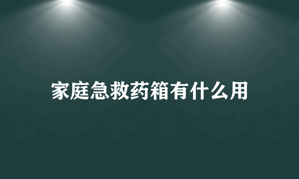 家庭急救药箱有什么用