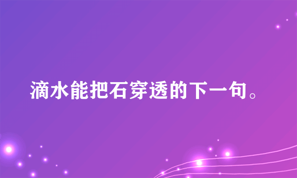 滴水能把石穿透的下一句。