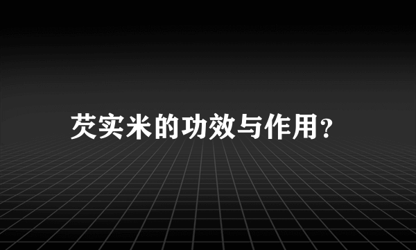 芡实米的功效与作用？