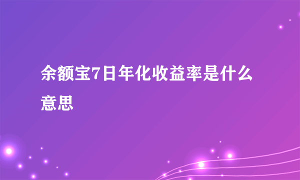 余额宝7日年化收益率是什么意思