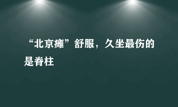 “北京瘫”舒服，久坐最伤的是脊柱