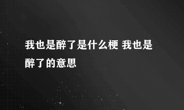 我也是醉了是什么梗 我也是醉了的意思