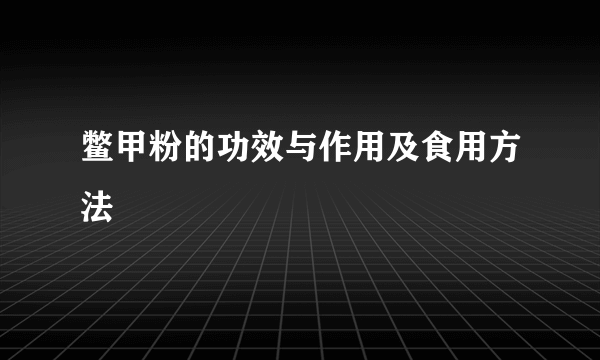 鳖甲粉的功效与作用及食用方法