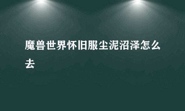 魔兽世界怀旧服尘泥沼泽怎么去