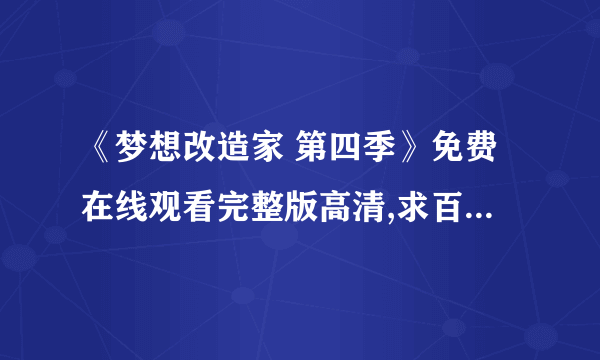 《梦想改造家 第四季》免费在线观看完整版高清,求百度网盘资源