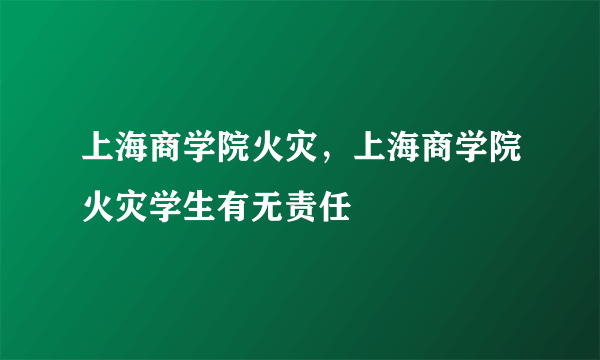 上海商学院火灾，上海商学院火灾学生有无责任