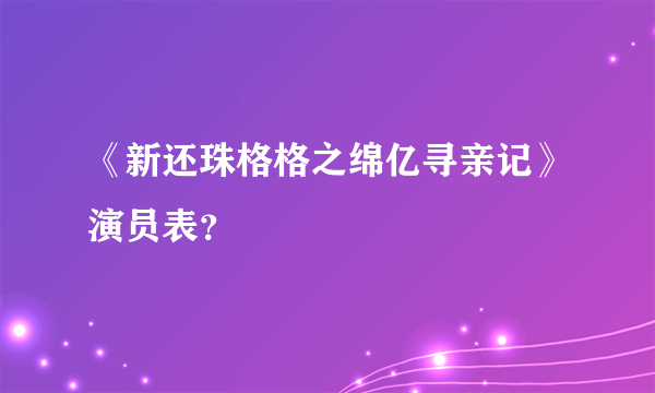 《新还珠格格之绵亿寻亲记》演员表？