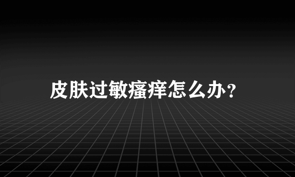 皮肤过敏瘙痒怎么办？