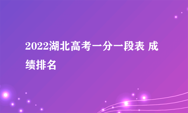 2022湖北高考一分一段表 成绩排名