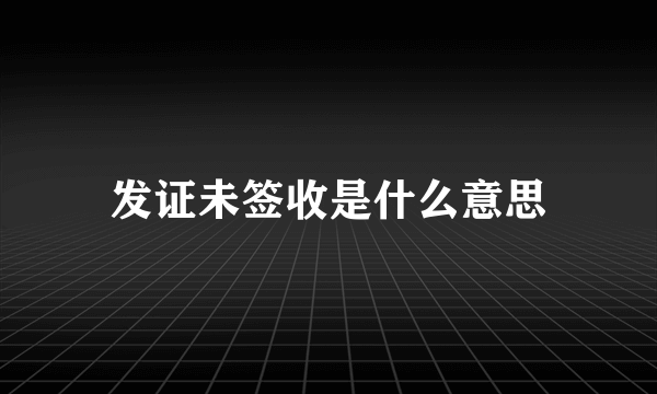 发证未签收是什么意思