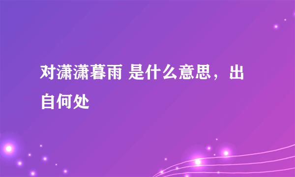 对潇潇暮雨 是什么意思，出自何处