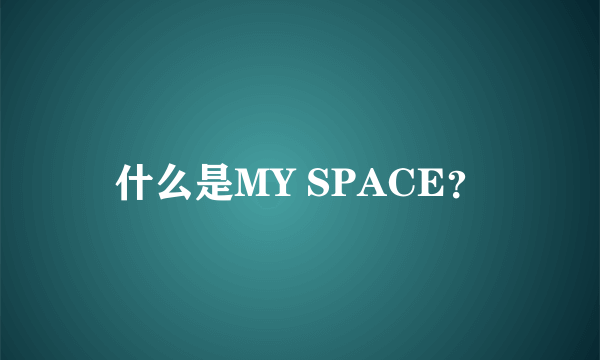 什么是MY SPACE？