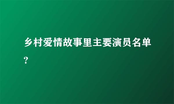 乡村爱情故事里主要演员名单？