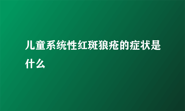 儿童系统性红斑狼疮的症状是什么