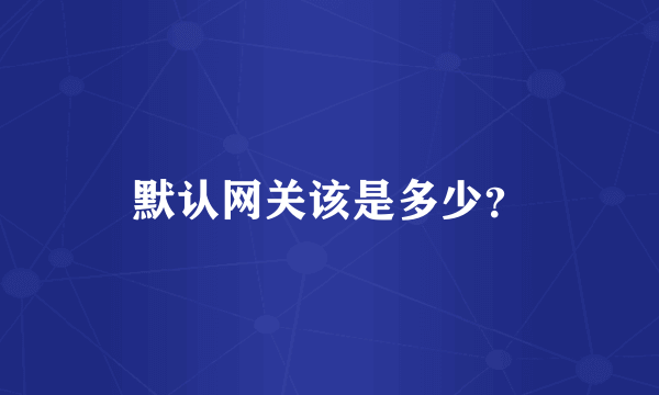 默认网关该是多少？