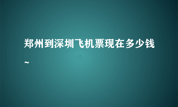 郑州到深圳飞机票现在多少钱~