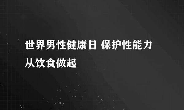 世界男性健康日 保护性能力从饮食做起