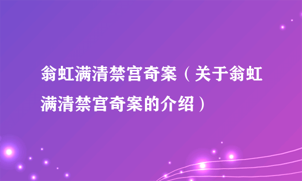 翁虹满清禁宫奇案（关于翁虹满清禁宫奇案的介绍）