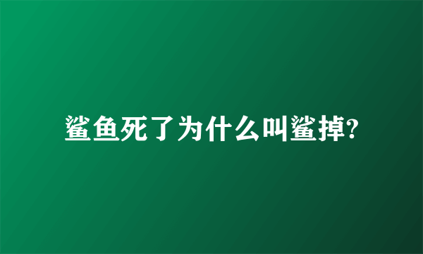 鲨鱼死了为什么叫鲨掉?