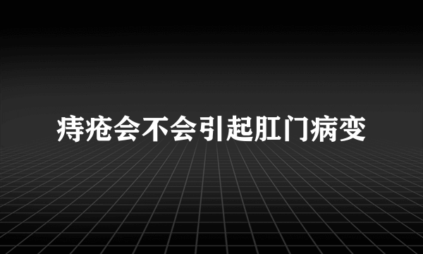 痔疮会不会引起肛门病变