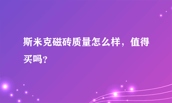 斯米克磁砖质量怎么样，值得买吗？