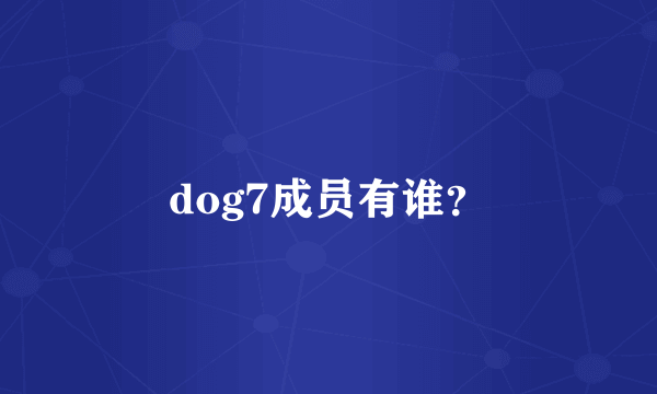 dog7成员有谁？