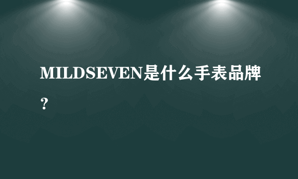 MILDSEVEN是什么手表品牌？