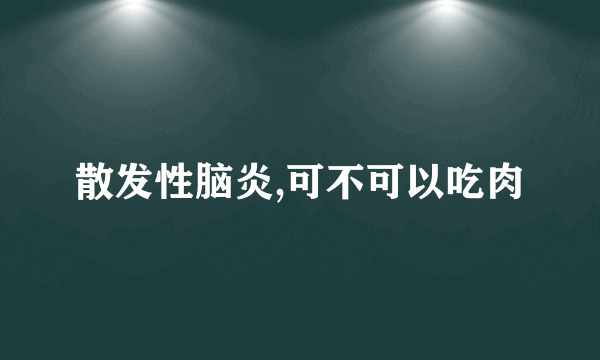 散发性脑炎,可不可以吃肉