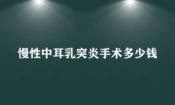 慢性中耳乳突炎手术多少钱