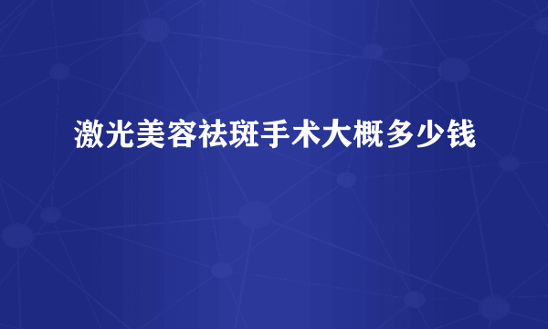 激光美容祛斑手术大概多少钱