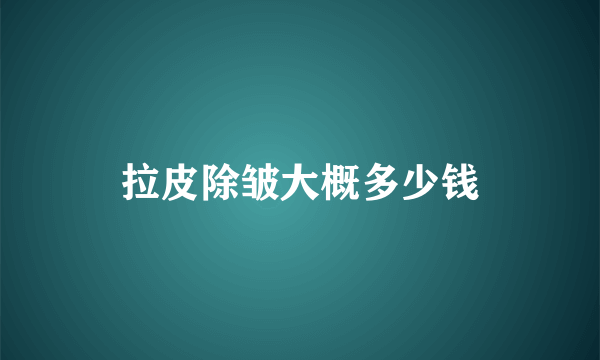 拉皮除皱大概多少钱