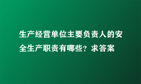 生产经营单位主要负责人的安全生产职责有哪些？求答案