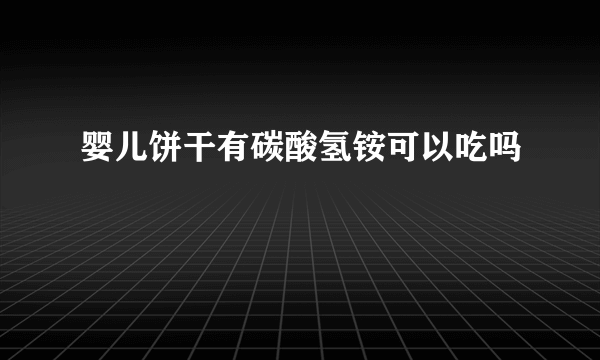 婴儿饼干有碳酸氢铵可以吃吗