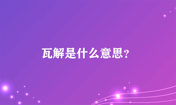 瓦解是什么意思？