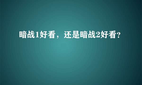 暗战1好看，还是暗战2好看？