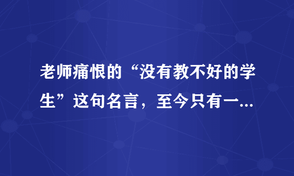 老师痛恨的“没有教不好的学生”这句名言，至今只有一人做到了