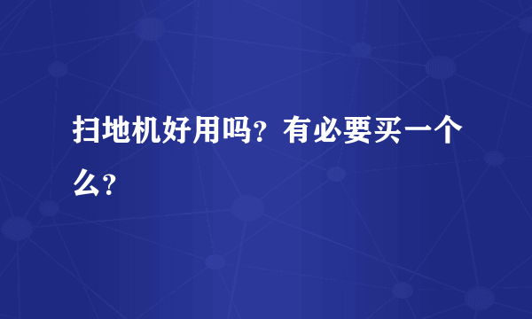 扫地机好用吗？有必要买一个么？