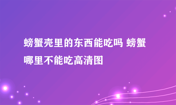 螃蟹壳里的东西能吃吗 螃蟹哪里不能吃高清图