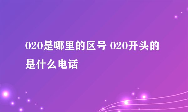 020是哪里的区号 020开头的是什么电话