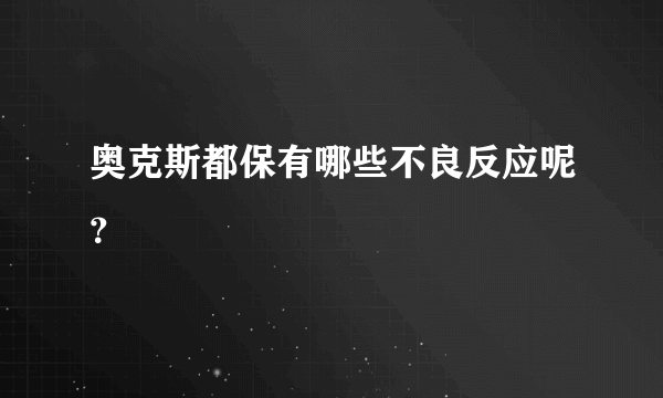 奥克斯都保有哪些不良反应呢？