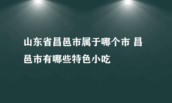 山东省昌邑市属于哪个市 昌邑市有哪些特色小吃