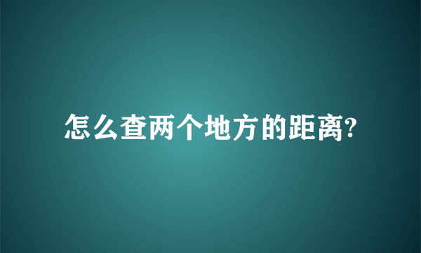 怎么查两个地方的距离?