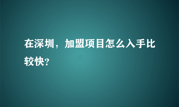 在深圳，加盟项目怎么入手比较快？