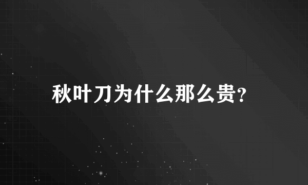 秋叶刀为什么那么贵？