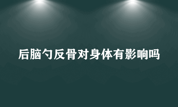 后脑勺反骨对身体有影响吗