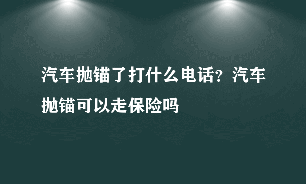 汽车抛锚了打什么电话？汽车抛锚可以走保险吗