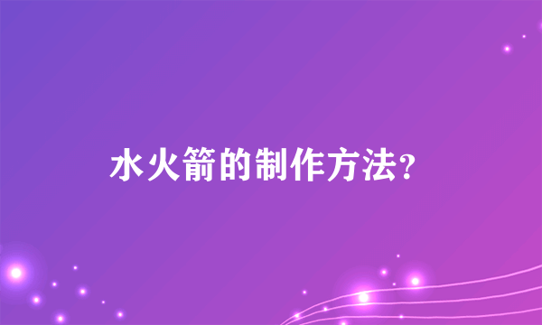 水火箭的制作方法？