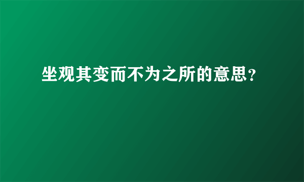 坐观其变而不为之所的意思？