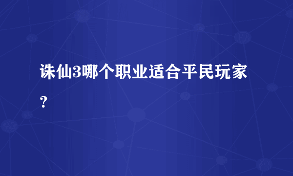 诛仙3哪个职业适合平民玩家？